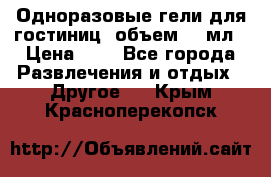 Одноразовые гели для гостиниц, объем 10 мл › Цена ­ 1 - Все города Развлечения и отдых » Другое   . Крым,Красноперекопск